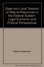 State and Local Taxation of Natural Resources in the Federal System: Legal, Economic and Political Perspectives