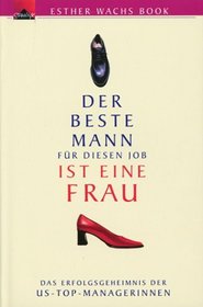Der beste Mann fr diesen Job ist eine Frau. Das Erfolgsgeheimnis der US- Top- Managerinnen.