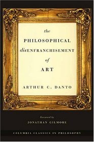 The Philosophical Disenfranchisement of Art (Columbia Classics in Philosophy)