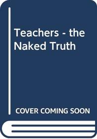 Teachers - the Naked Truth