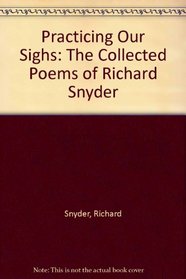 Practicing Our Sighs: The Collected Poems of Richard Snyder