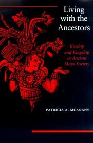 Living with the Ancestors: Kinship and Kingship in Ancient Maya Society
