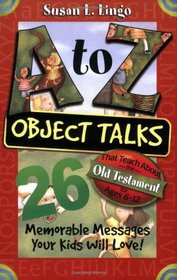 A to Z Object Talks That Teach About the Old Testment: 26 Memorable Messages Your Kids Will Love!: Ages 6-12 (A to Z Object Talks)