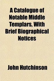 A Catalogue of Notable Middle Templars, With Brief Biographical Notices