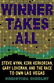 Winner Takes All: Steve Wynn, Kirk Kerkorian, Gary Loveman, and the Race to Own Las Vegas