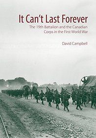 It Can?t Last Forever: The 19th Battalion and the Canadian Corps in the First World War