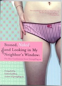 Stoned, Naked, and Looking in My Neighbor's Window : The Best Confessions from GroupHug.us