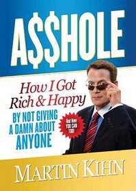 Asshole: How I Got Rich & Happy by Not Giving a Damn about Anyone and How You Can, Too