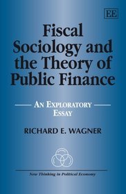 Fiscal Sociology and the Theory of Public Finance: An Exploratory Essay (New Thinking in Political Economy Series)