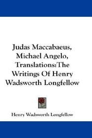 Judas Maccabaeus, Michael Angelo, Translations: The Writings Of Henry Wadsworth Longfellow