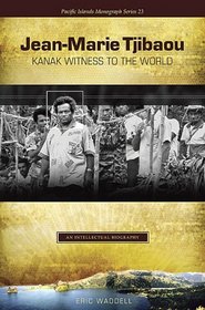 Jean-Marie Tjibaou, Kanak Witness to the World: An Intellectual Biography (Pacific Islands Monograph Series)