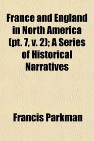 France and England in North America (pt. 7, v. 2); A Series of Historical Narratives
