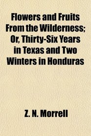 Flowers and Fruits From the Wilderness; Or, Thirty-Six Years in Texas and Two Winters in Honduras