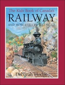 Kids Book of Canada's Railway, The: and How the CPR Was Built