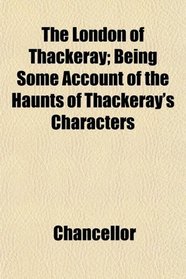 The London of Thackeray; Being Some Account of the Haunts of Thackeray's Characters