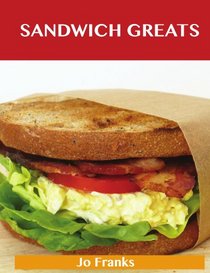 Sandwich Greats: Delicious Sandwich Recipes, The Top 100 Sandwich Recipes