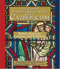 101 Things Everyone Should Know About Catholicism: Beliefs, Practices, Customs, and Traditions