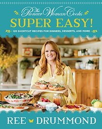The Pioneer Woman Cooks -- Super Easy!: 120 Shortcut Recipes for Dinners, Desserts, and More