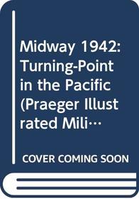 Midway 1942: Turning-Point in the Pacific (Praeger Illustrated Military History)