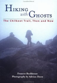 Hiking With Ghosts: The Chilkoot Trail, Then and Now (Raincoast Journeys)