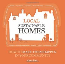 Local Sustainable Homes: How to Make Them Happen in Your Community. Chris Bird