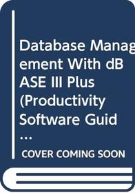 Database Management With dBASE III Plus (Productivity Software Guide)