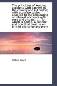 The principles of keeping accounts with bankers in the country and in London; with accurate tables a
