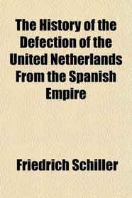 The History of the Defection of the United Netherlands From the Spanish Empire