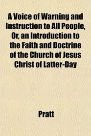 A Voice of Warning and Instruction to All People, Or, an Introduction to the Faith and Doctrine of the Church of Jesus Christ of Latter-Day