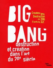 Big Bang: Destruction Et Creation Dans L'art Du XXe Siecle