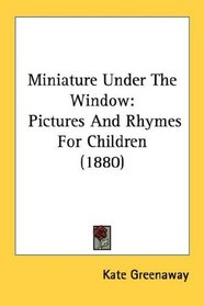 Miniature Under The Window: Pictures And Rhymes For Children (1880)