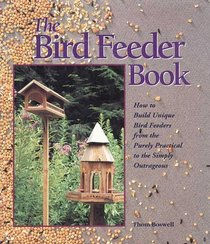 The Bird Feeder Book: How To Build Unique Bird Feeders from the Purely Practical to the Simply Outrageous
