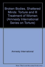 Broken Bodies, Shattered Minds: Torture and Ill Treatment of Women (Amnesty International Series on Torture)