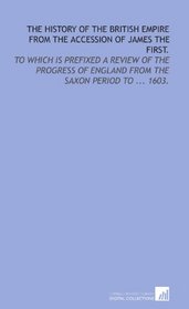 The history of the British empire from the accession of James the First.: To which is prefixed a review of the progress of England from the Saxon period to ... 1603.