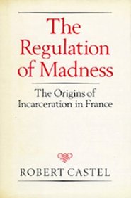 The Regulation of Madness: The Origins of Incarceration in France (Medicine and Society)