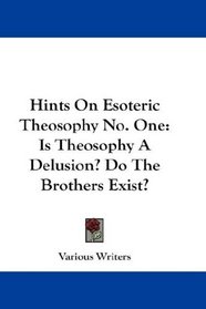 Hints On Esoteric Theosophy No. One: Is Theosophy A Delusion? Do The Brothers Exist?