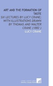 Art and the Formation of Taste: Six Lectures by Lucy Crane; With Illustrations Drawn by Thomas and Walter Crane (1882 )