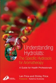 Understanding Hydrolats: The Specific Hydrosols for Aromatherapy: A Guide for Health Professionals (Understanding Hydrolats)