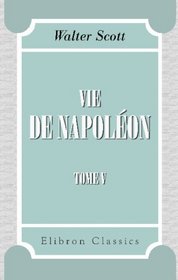 Vie de Napolon, prcde du tableau de la rvolution franaise: Avec des notes. Tome 5 (French Edition)