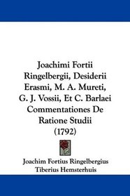 Joachimi Fortii Ringelbergii, Desiderii Erasmi, M. A. Mureti, G. J. Vossii, Et C. Barlaei Commentationes De Ratione Studii (1792) (Latin Edition)
