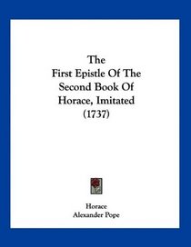 The First Epistle Of The Second Book Of Horace, Imitated (1737)