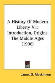 A History Of Modern Liberty V1: Introduction, Origins-The Middle Ages (1906)