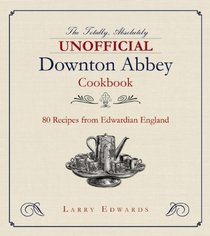 The Totally, Absolutely Unofficial Downton Abbey Cookbook: 80 Recipes from Edwardian England