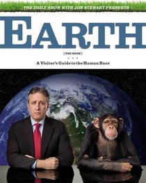 Earth (the Book): A Visitor's Guide to the Human Race. Written and Edited by Jon Stewart ... [Et Al.]