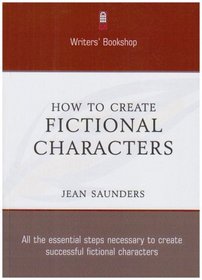 How to Create Fictional Characters: All the Essential Steps Necessary to Create Successful Fictional Characters