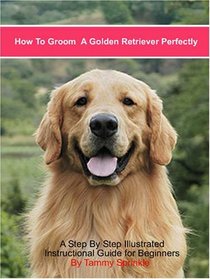 How to Groom a Golden Retriever Perfectly: A Step by Step Illustrated Guide for Pet-quality Grooming