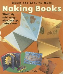 Making Books That Fly, Fold, Wrap, Hide, Pop Up, Twist & Turn: Books for Kids to Make
