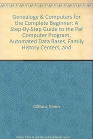 Genealogy & Computers for the Complete Beginner: A Step-By-Step Guide to the Paf Computer Program, Automated Data Bases, Family History Centers, and