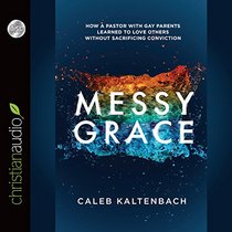 Messy Grace: How a Pastor with Gay Parents Learned to Love Others Without Sacrificing Conviction (Audio CD) (Unabridged)