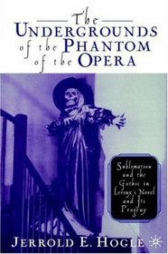 The Undergrounds of the Phantom of the Opera: Sublimation and the Gothic in Leroux's Novel and its Progeny